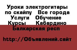 Уроки электрогитары по скайпу - Все города Услуги » Обучение. Курсы   . Кабардино-Балкарская респ.